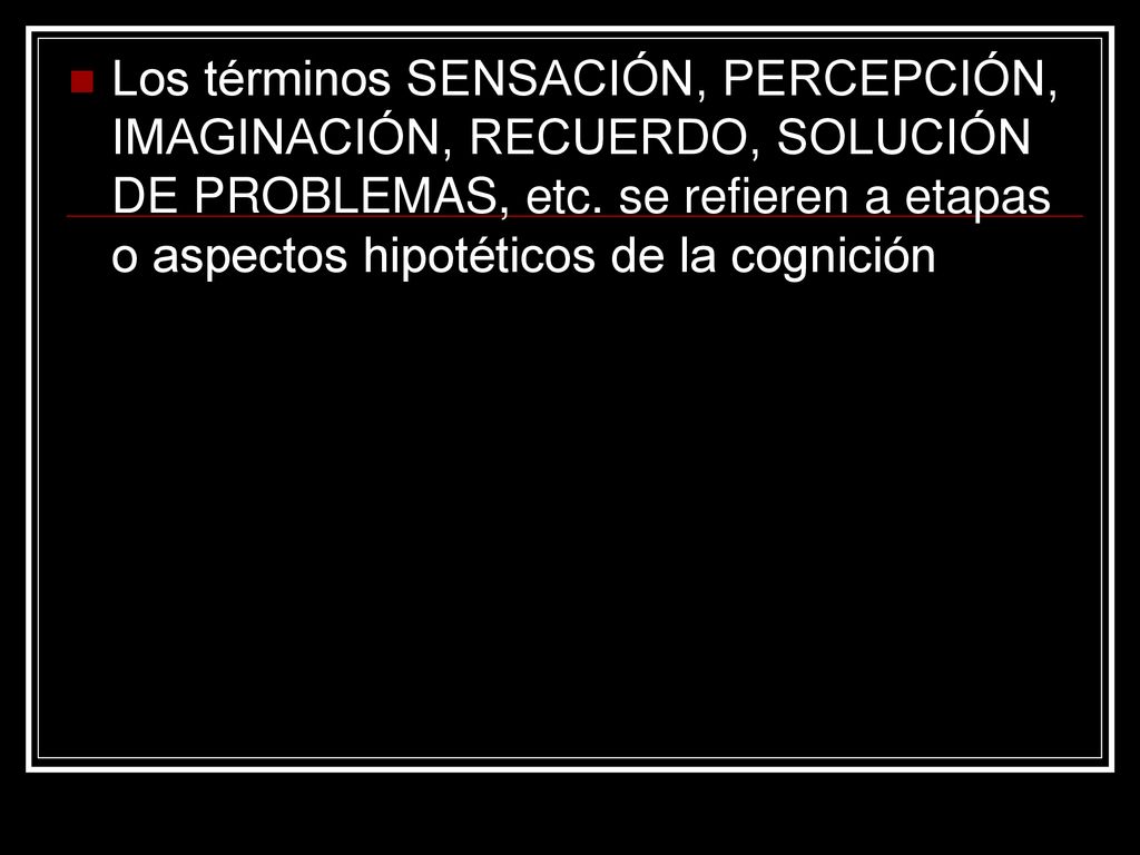 Los términos SENSACIÓN, PERCEPCIÓN, IMAGINACIÓN, RECUERDO, SOLUCIÓN DE PROBLEMAS, etc.