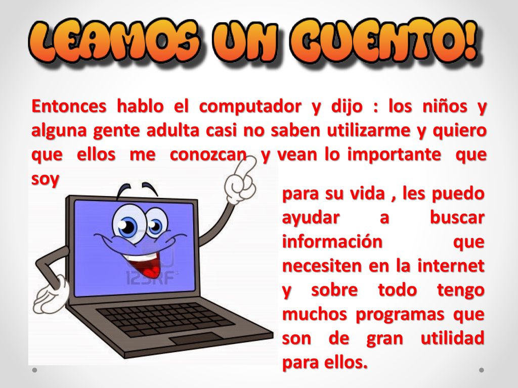 Entonces hablo el computador y dijo : los niños y alguna gente adulta casi no saben utilizarme y quiero que ellos me conozcan y vean lo importante que soy