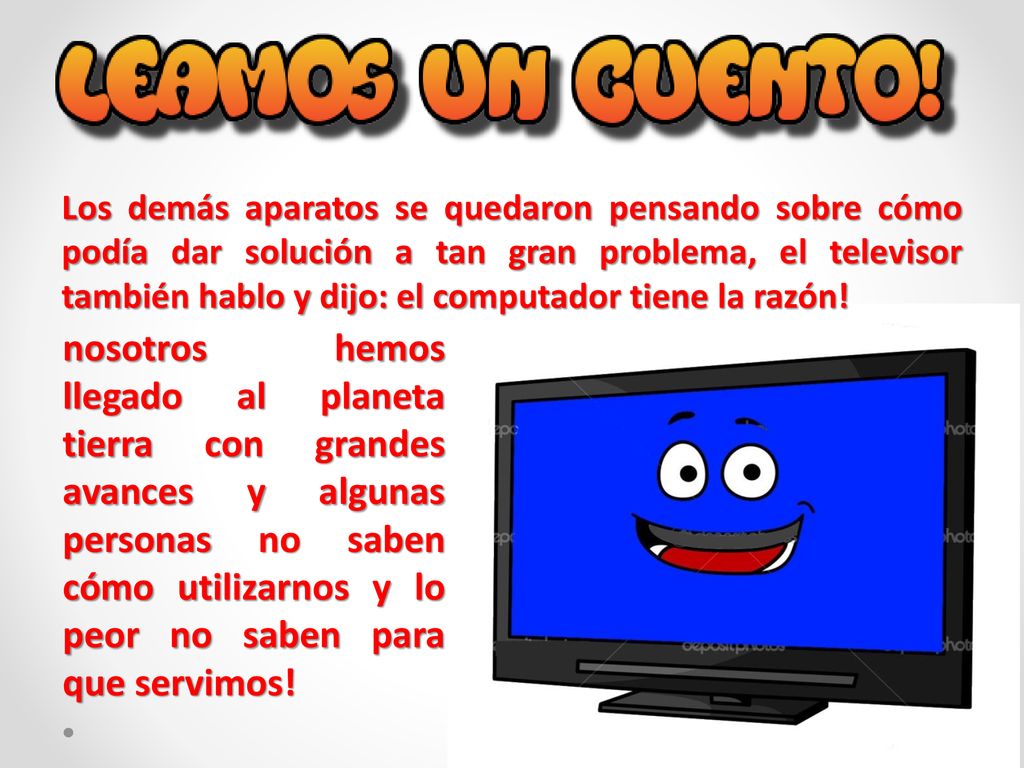 Los demás aparatos se quedaron pensando sobre cómo podía dar solución a tan gran problema, el televisor también hablo y dijo: el computador tiene la razón!