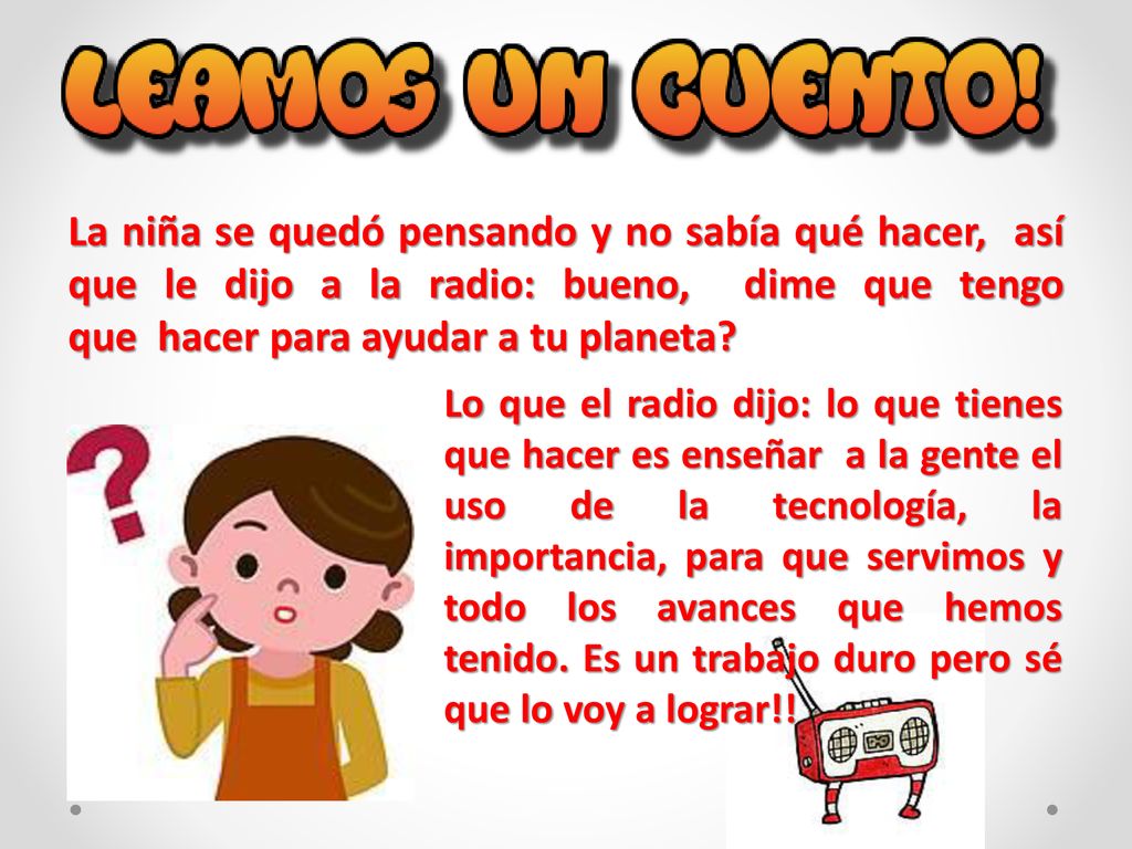 La niña se quedó pensando y no sabía qué hacer, así que le dijo a la radio: bueno, dime que tengo que hacer para ayudar a tu planeta