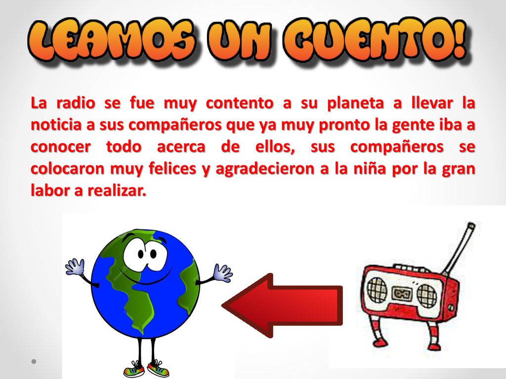 La radio se fue muy contento a su planeta a llevar la noticia a sus compañeros que ya muy pronto la gente iba a conocer todo acerca de ellos, sus compañeros se colocaron muy felices y agradecieron a la niña por la gran labor a realizar.