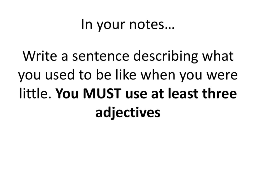In your notes… Write a sentence describing what you used to be like when you were little.