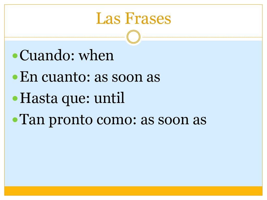 Las Frases Cuando: when En cuanto: as soon as Hasta que: until