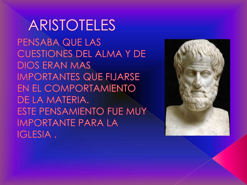 ARISTOTELES PENSABA QUE LAS CUESTIONES DEL ALMA Y DE DIOS ERAN MAS IMPORTANTES QUE FIJARSE EN EL COMPORTAMIENTO DE LA MATERIA.