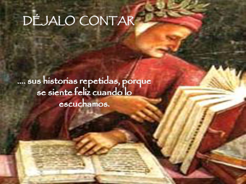 DÉJALO CONTAR .... sus historias repetidas, porque se siente feliz cuando lo escuchamos.