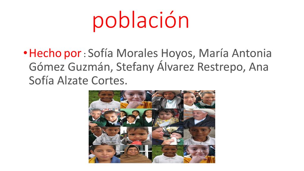 población Hecho por : Sofía Morales Hoyos, María Antonia Gómez Guzmán, Stefany Álvarez Restrepo, Ana Sofía Alzate Cortes.