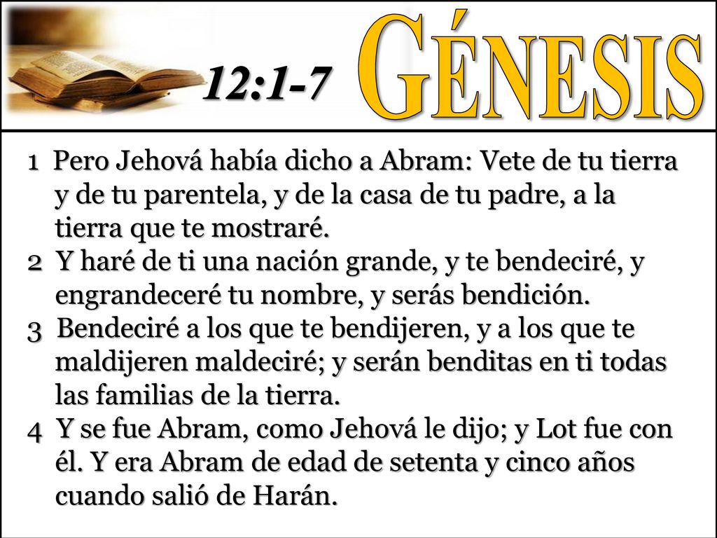 Génesis 12: Pero Jehová había dicho a Abram: Vete de tu tierra y de tu parentela, y de la casa de tu padre, a la tierra que te mostraré.