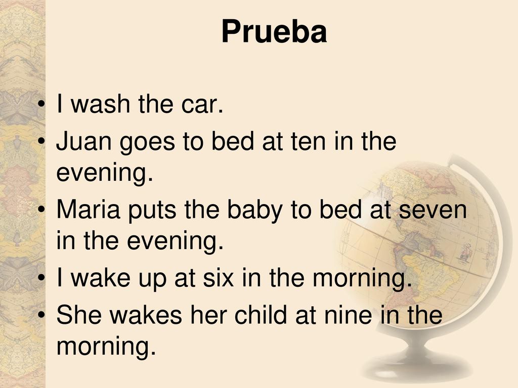 Prueba I wash the car. Juan goes to bed at ten in the evening.