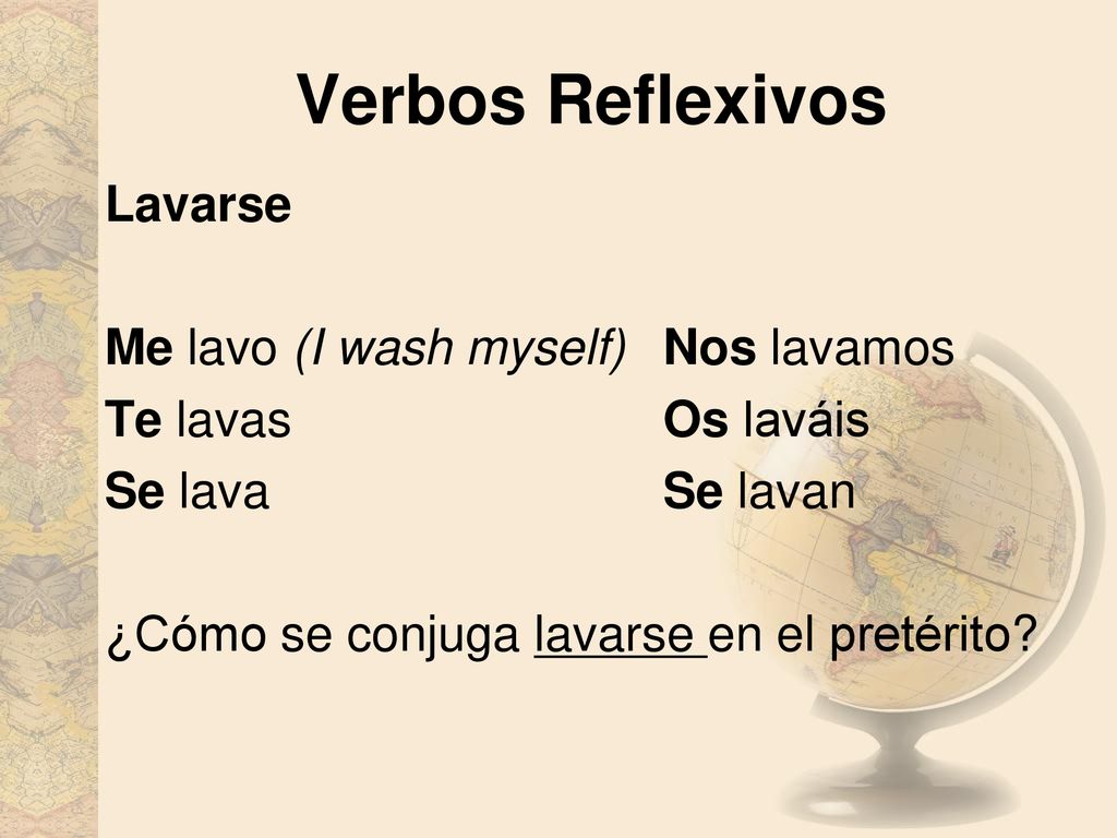 Verbos Reflexivos Lavarse Me lavo (I wash myself) Nos lavamos Te lavas Os laváis Se lava Se lavan ¿Cómo se conjuga lavarse en el pretérito.