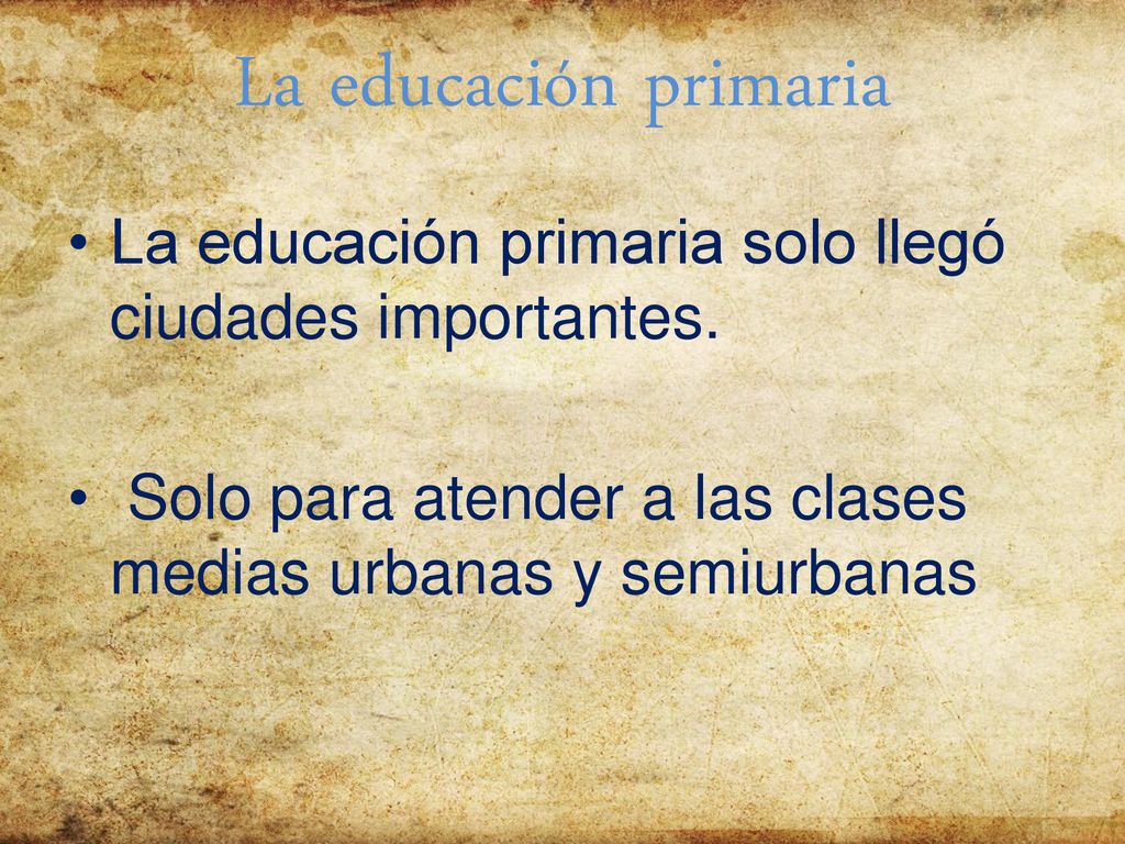 La educación primaria La educación primaria solo llegó ciudades importantes.
