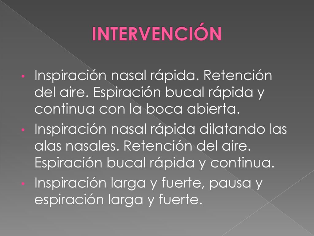INTERVENCIÓN Inspiración nasal rápida. Retención del aire. Espiración bucal rápida y continua con la boca abierta.