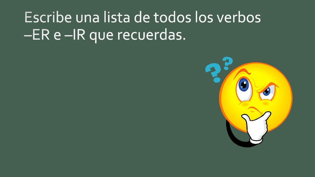 Escribe una lista de todos los verbos –ER e –IR que recuerdas.