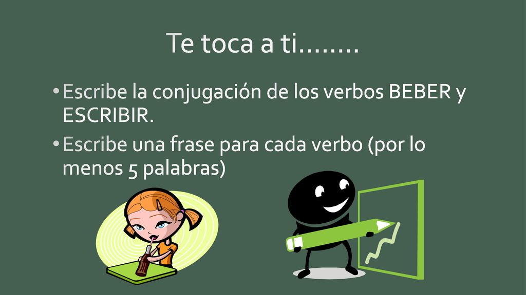 Te toca a ti…….. Escribe la conjugación de los verbos BEBER y ESCRIBIR.