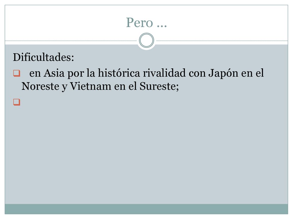 Pero … Dificultades: en Asia por la histórica rivalidad con Japón en el Noreste y Vietnam en el Sureste;