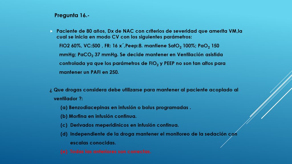 Pregunta 16.- Paciente de 80 años, Dx de NAC con criterios de severidad que amerita VM,la cual se inicia en modo CV con los siguientes parámetros: