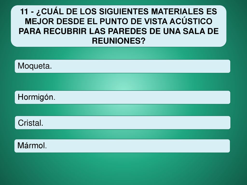 11 - ¿CUÁL DE LOS SIGUIENTES MATERIALES ES MEJOR DESDE EL PUNTO DE VISTA ACÚSTICO PARA RECUBRIR LAS PAREDES DE UNA SALA DE REUNIONES