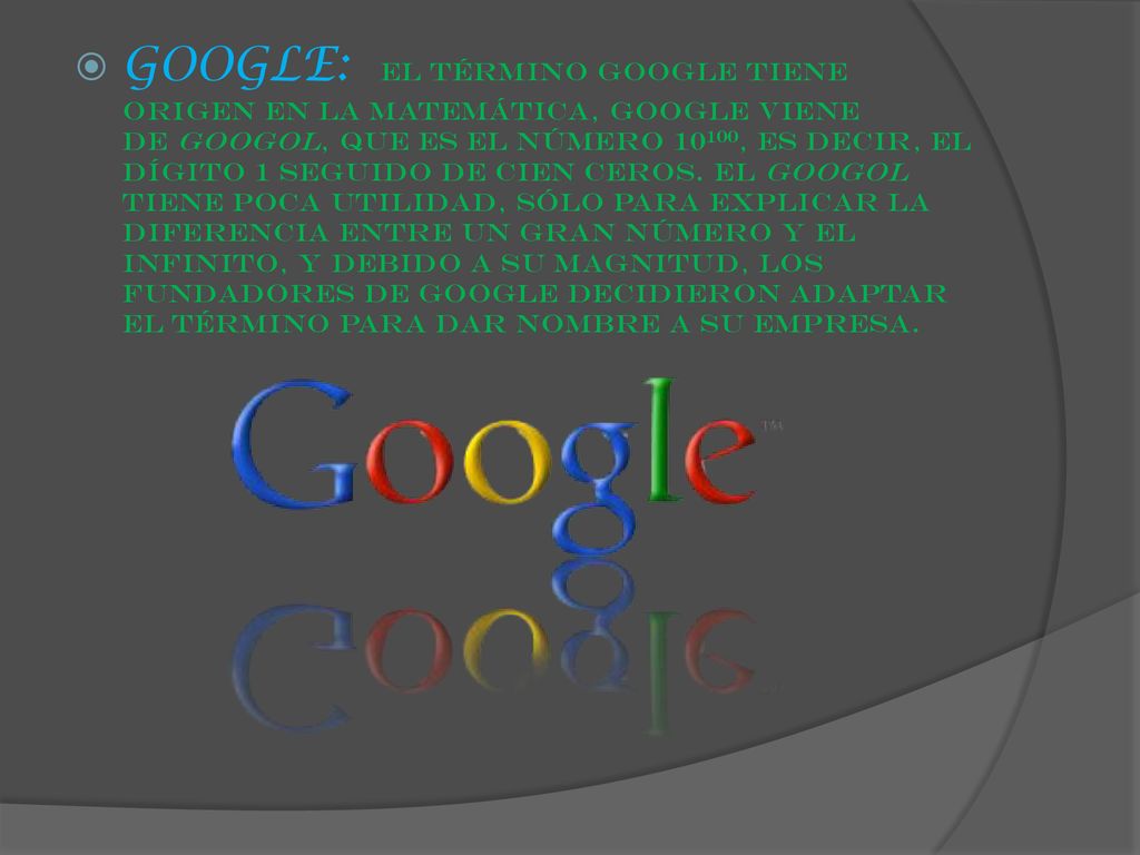 GOOGLE: El término Google tiene origen en la matemática, google viene de googol, que es el número 10100, es decir, el dígito 1 seguido de cien ceros.