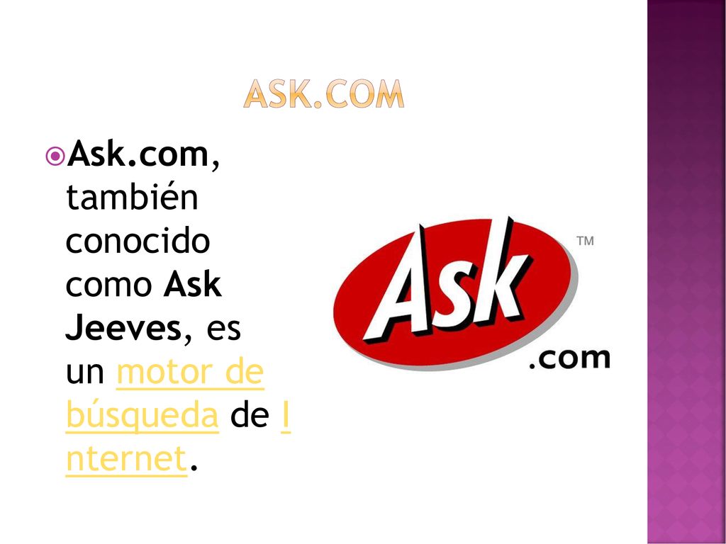Ask.com Ask.com, también conocido como Ask Jeeves, es un motor de búsqueda de I nternet.