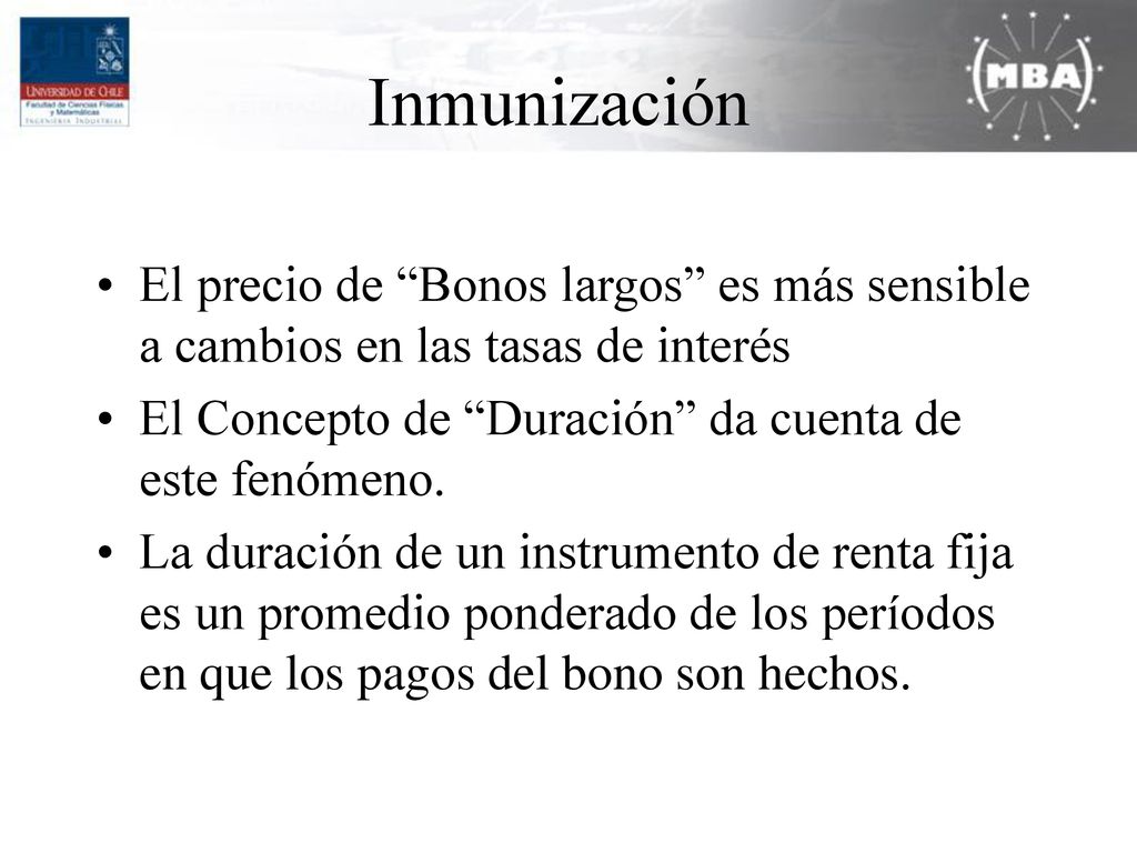 Inmunización El precio de Bonos largos es más sensible a cambios en las tasas de interés. El Concepto de Duración da cuenta de este fenómeno.