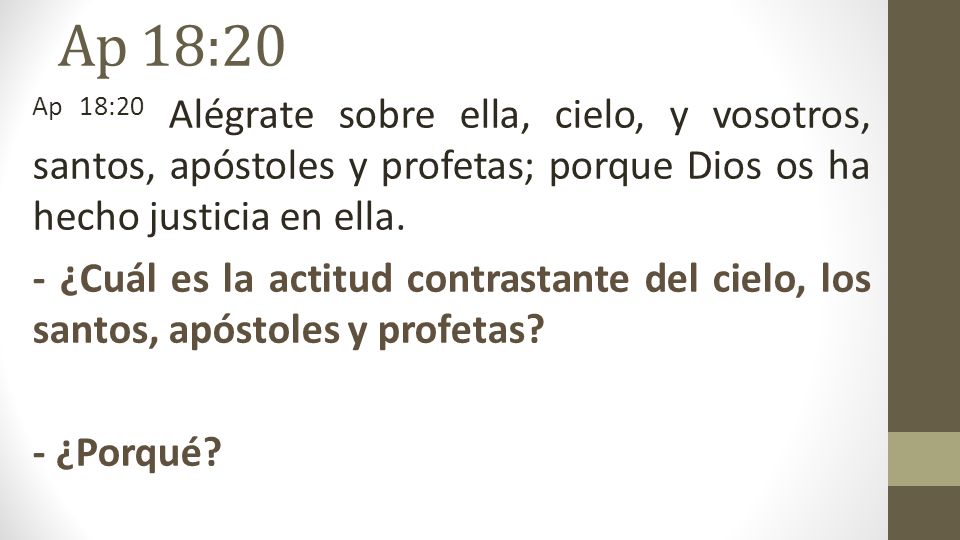 Ap 18:20 Ap 18:20 Alégrate sobre ella, cielo, y vosotros, santos, apóstoles y profetas; porque Dios os ha hecho justicia en ella.