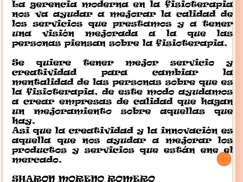 La gerencia moderna en la fisioterapia nos va ayudar a mejorar la calidad de los servicios que prestamos y a tener una visión mejorada a la que las personas piensan sobre la fisioterapia.