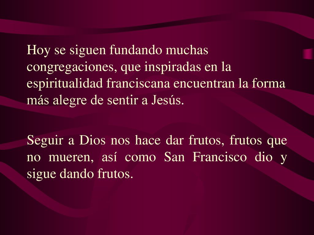 Hoy se siguen fundando muchas congregaciones, que inspiradas en la espiritualidad franciscana encuentran la forma más alegre de sentir a Jesús.