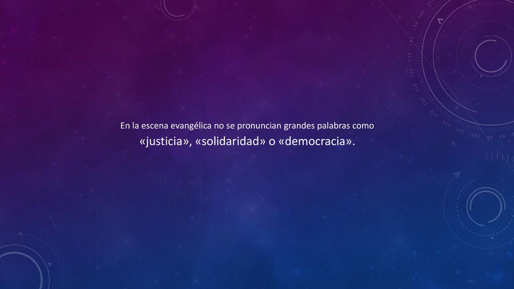 En la escena evangélica no se pronuncian grandes palabras como «justicia», «solidaridad» o «democracia».
