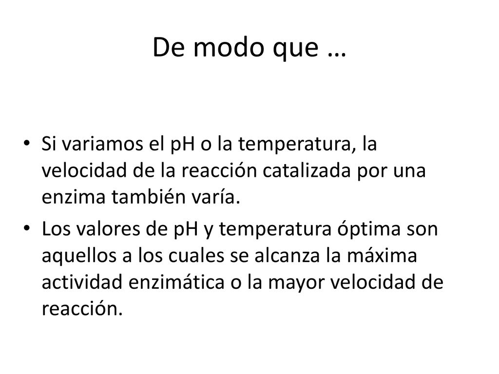 De modo que … Si variamos el pH o la temperatura, la velocidad de la reacción catalizada por una enzima también varía.