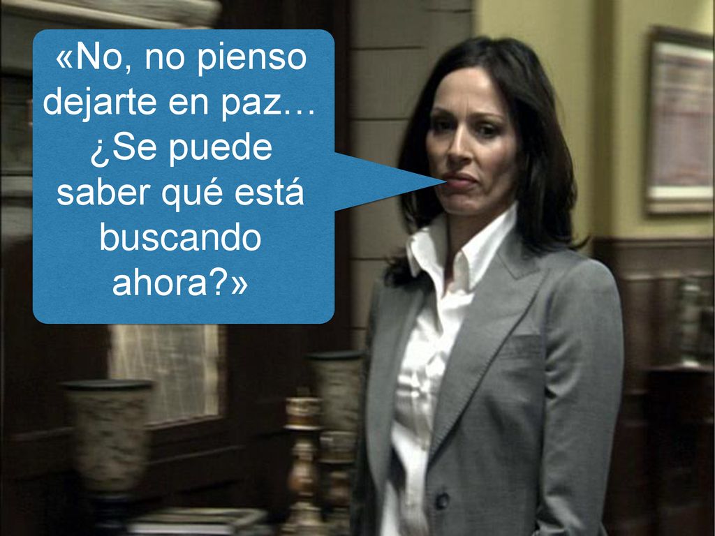 «No, no pienso dejarte en paz… ¿Se puede saber qué está buscando ahora