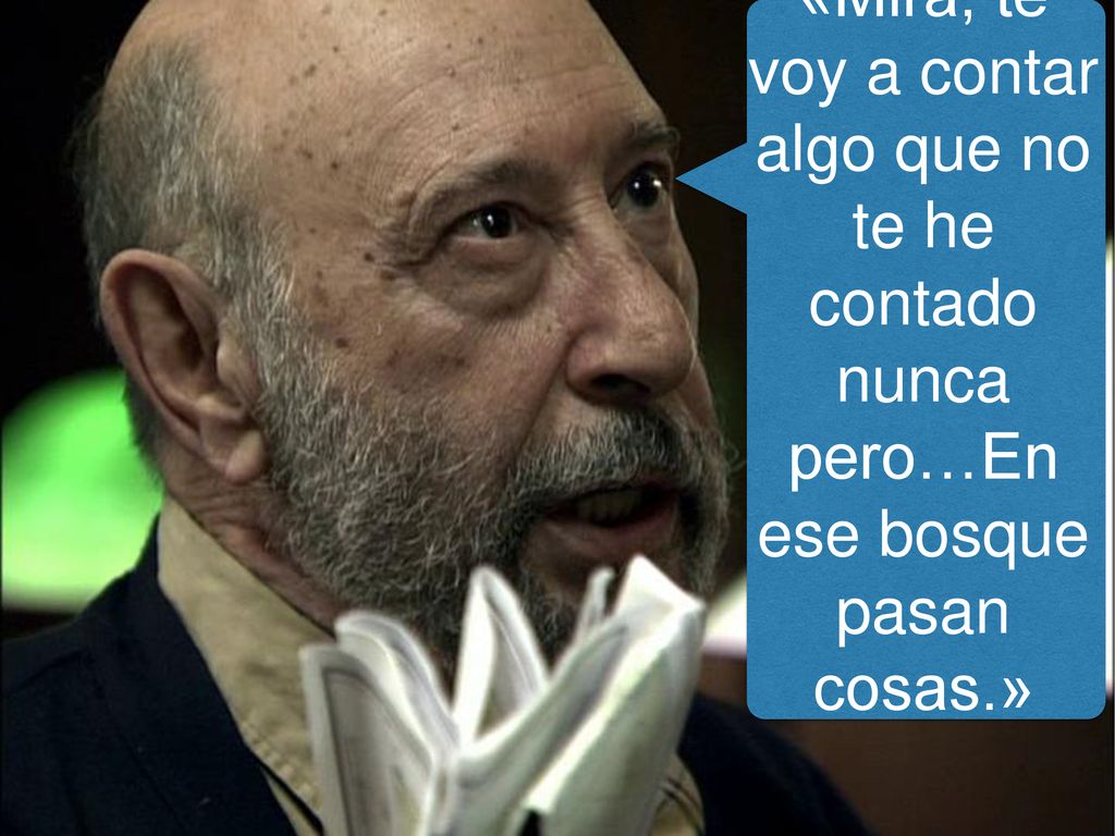 «Mira, te voy a contar algo que no te he contado nunca pero…En ese bosque pasan cosas.»