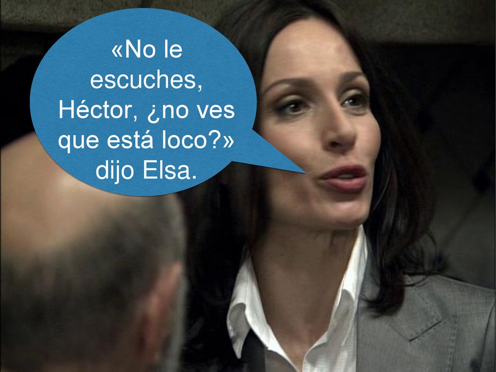 «No le escuches, Héctor, ¿no ves que está loco » dijo Elsa.
