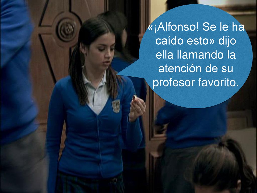 «¡Alfonso! Se le ha caído esto» dijo ella llamando la atención de su profesor favorito.