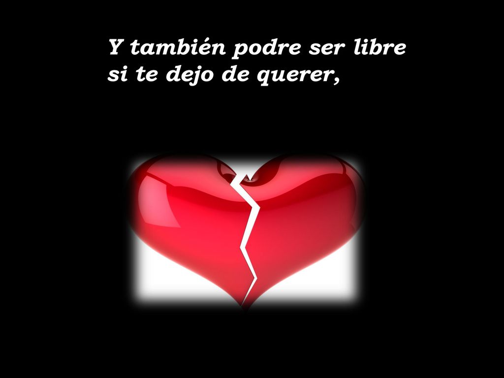 Y también podre ser libre si te dejo de querer,
