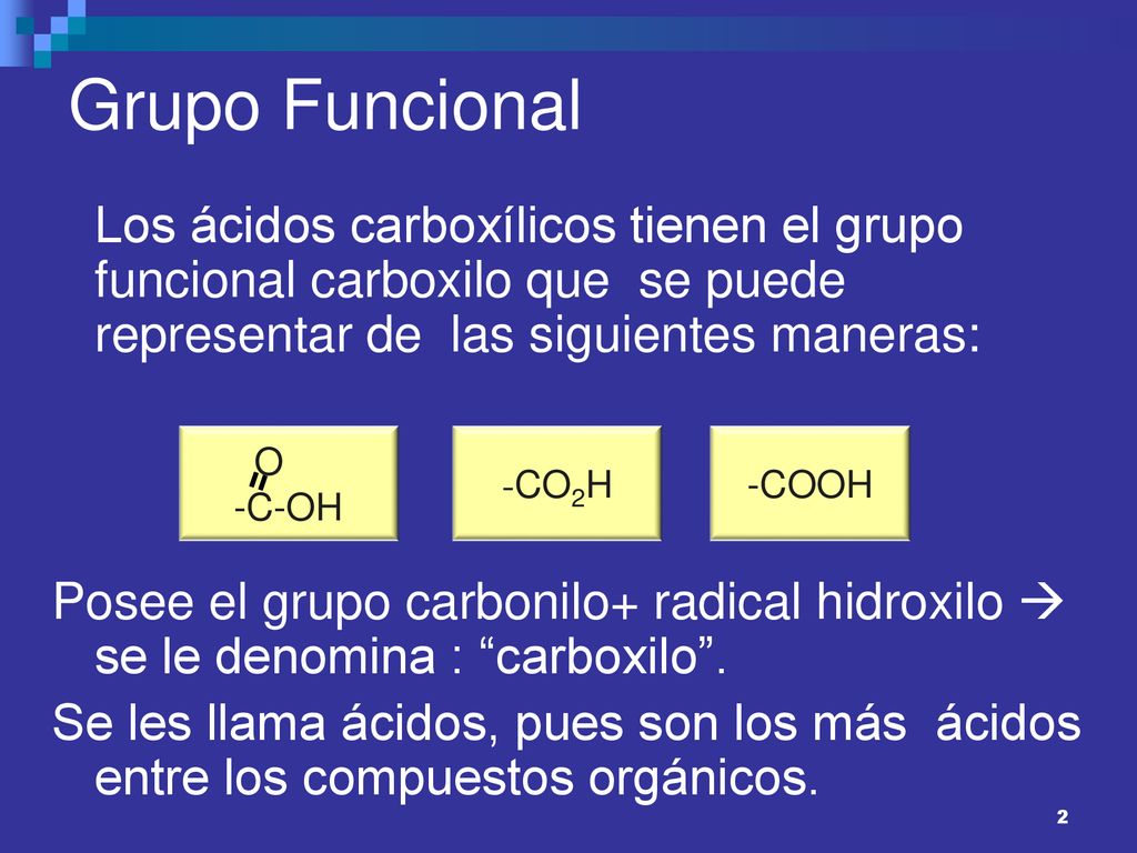 Grupo Funcional Los ácidos carboxílicos tienen el grupo funcional carboxilo que se puede representar de las siguientes maneras: