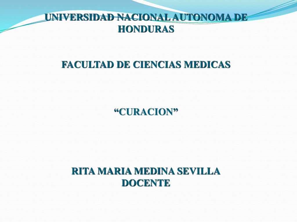 UNIVERSIDAD NACIONAL AUTONOMA DE HONDURAS FACULTAD DE CIENCIAS MEDICAS CURACION RITA MARIA MEDINA SEVILLA DOCENTE