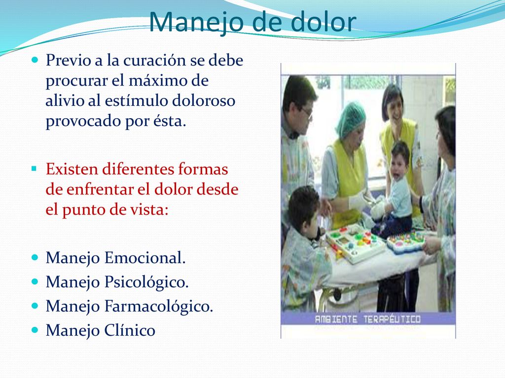 Manejo de dolor Previo a la curación se debe procurar el máximo de alivio al estímulo doloroso provocado por ésta.