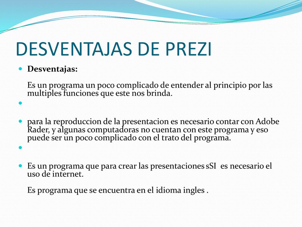 DESVENTAJAS DE PREZI Desventajas: Es un programa un poco complicado de entender al principio por las multiples funciones que este nos brinda.