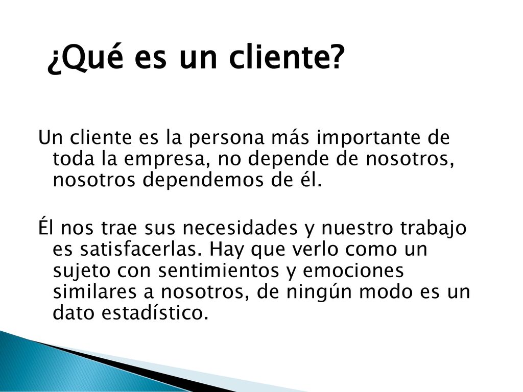 ¿Qué es un cliente Un cliente es la persona más importante de toda la empresa, no depende de nosotros, nosotros dependemos de él.