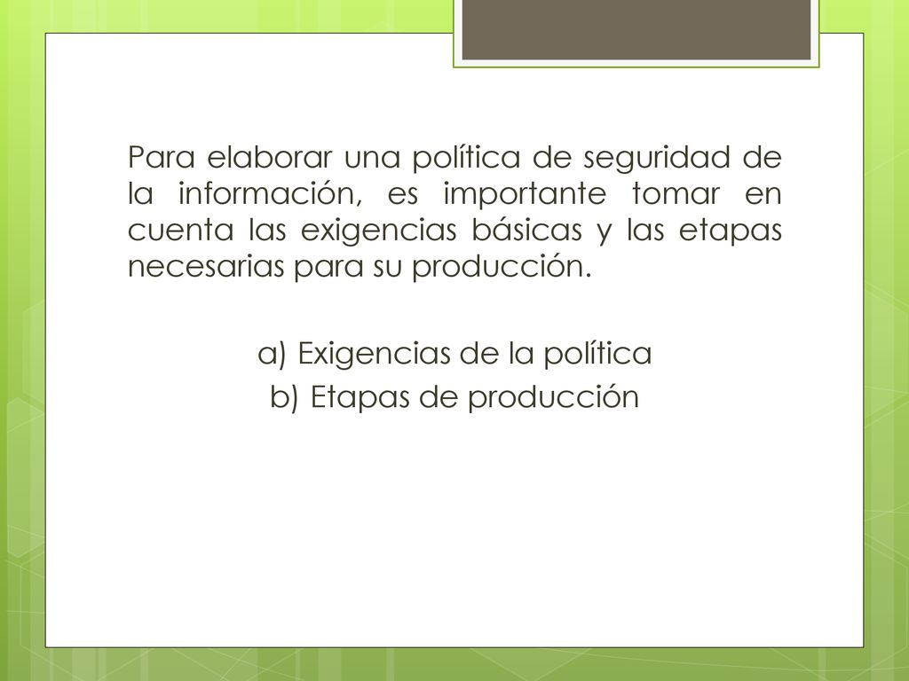 Para elaborar una política de seguridad de la información, es importante tomar en cuenta las exigencias básicas y las etapas necesarias para su producción.