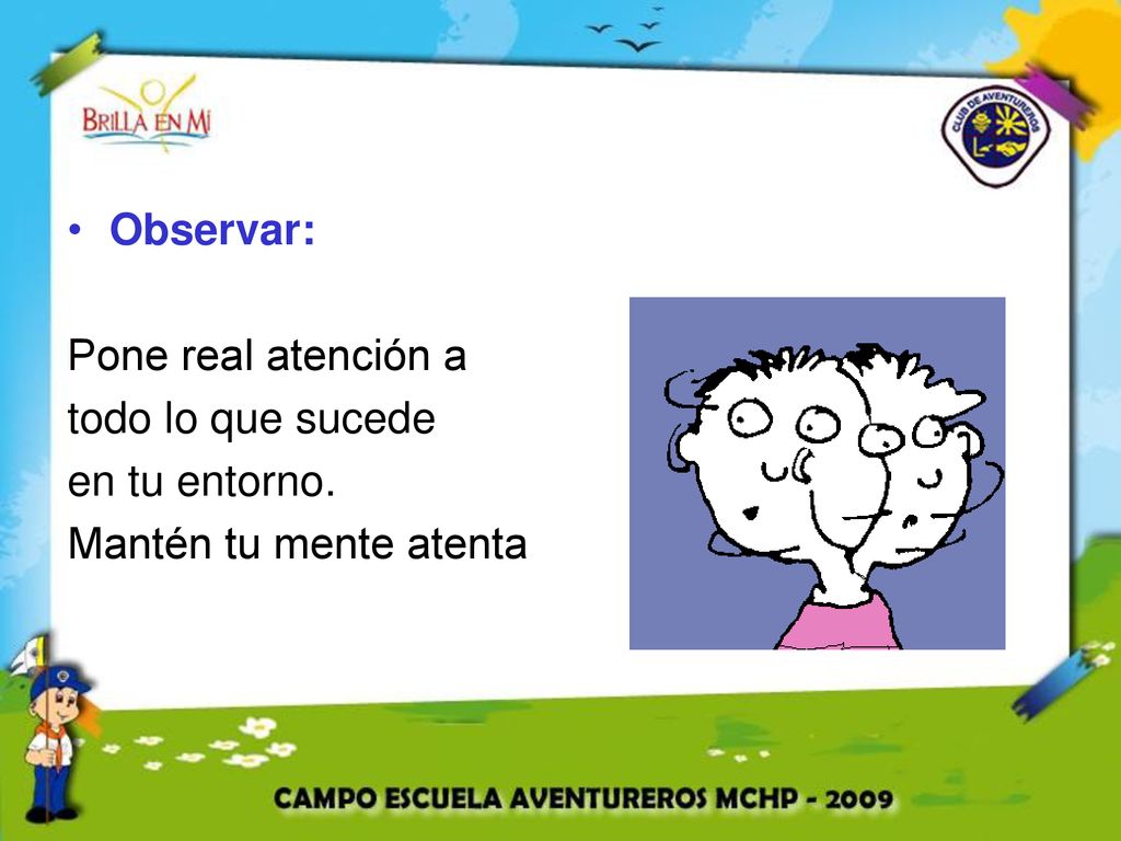 Observar: Pone real atención a todo lo que sucede en tu entorno. Mantén tu mente atenta
