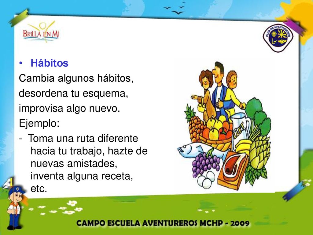 Hábitos Cambia algunos hábitos, desordena tu esquema, improvisa algo nuevo. Ejemplo: