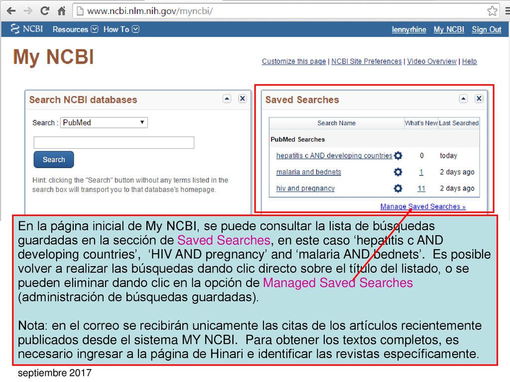 En la página inicial de My NCBI, se puede consultar la lista de búsquedas guardadas en la sección de Saved Searches, en este caso ‘hepatitis c AND developing countries’, ‘HIV AND pregnancy’ and ‘malaria AND bednets’. Es posible volver a realizar las búsquedas dando clic directo sobre el título del listado, o se pueden eliminar dando clic en la opción de Managed Saved Searches (administración de búsquedas guardadas).