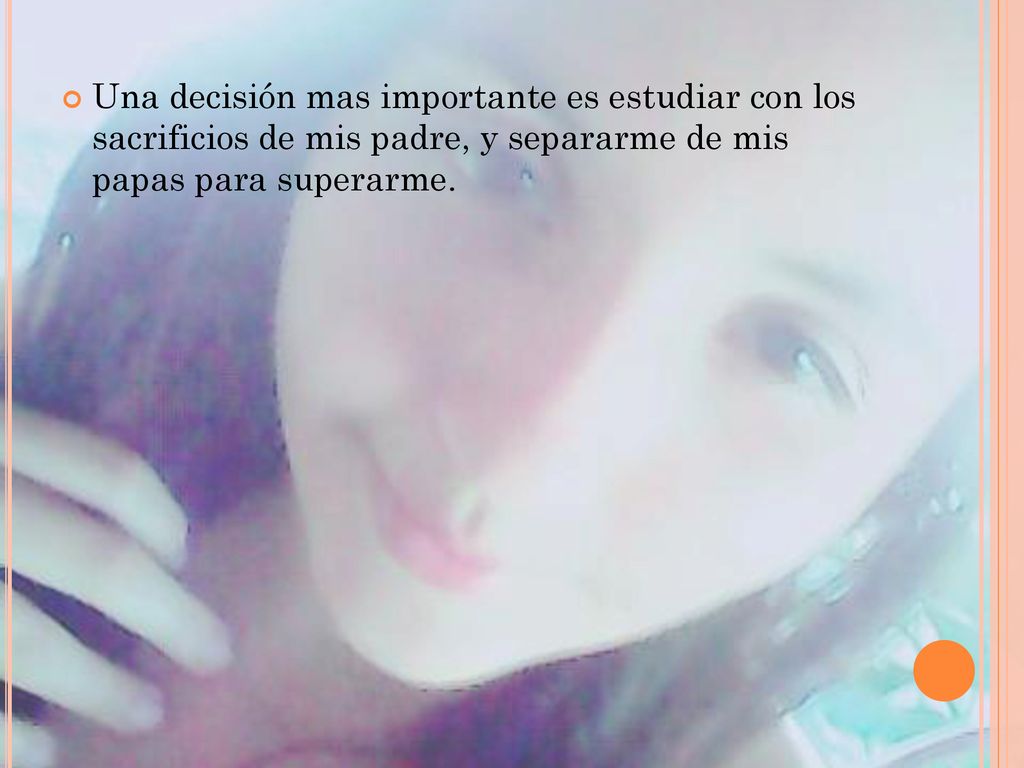 Una decisión mas importante es estudiar con los sacrificios de mis padre, y separarme de mis papas para superarme.