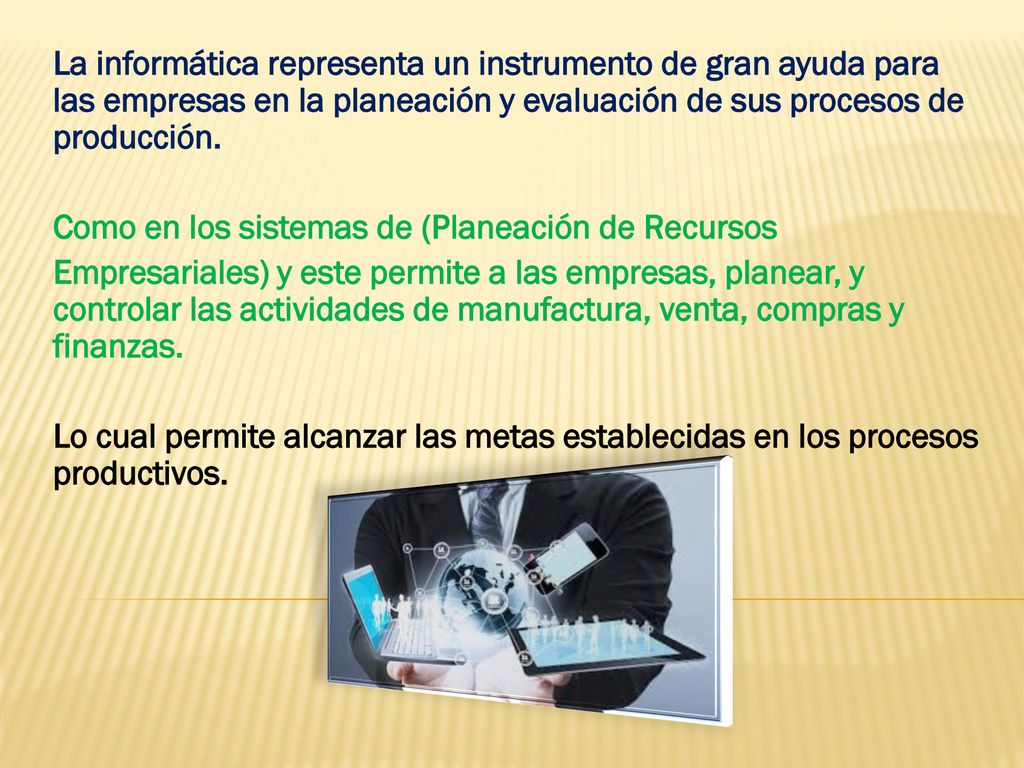 La informática representa un instrumento de gran ayuda para las empresas en la planeación y evaluación de sus procesos de producción.