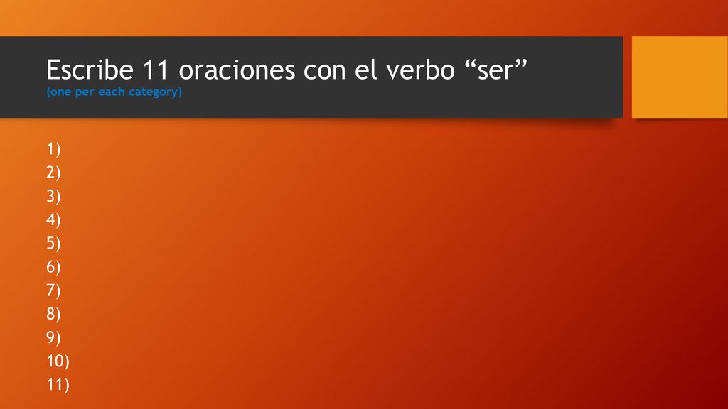 Escribe 11 oraciones con el verbo ser (one per each category)