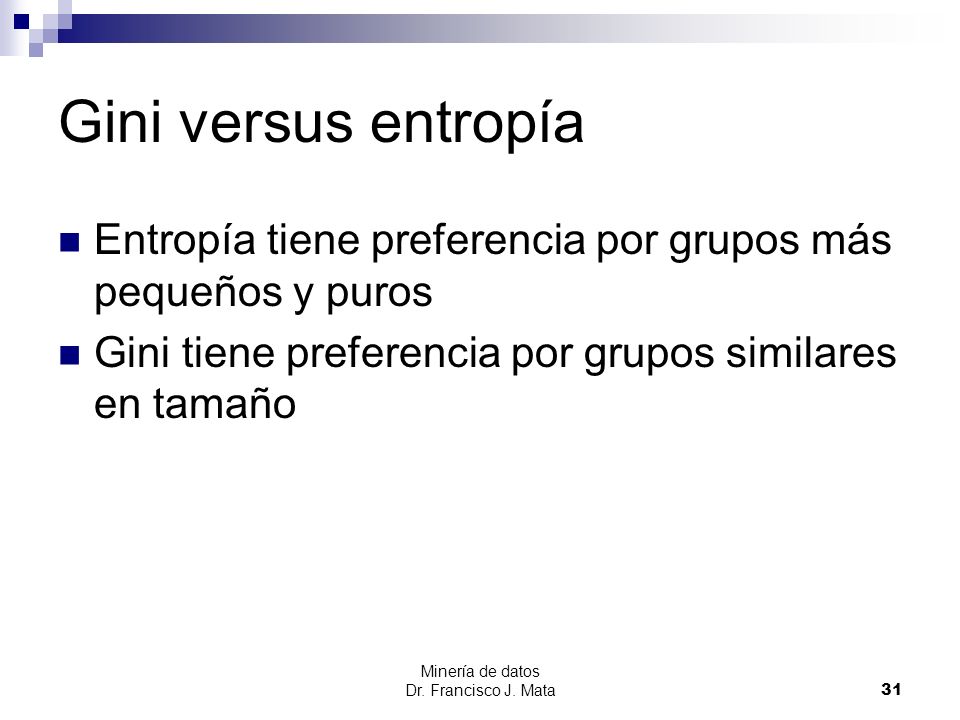 Gini versus entropía Entropía tiene preferencia por grupos más pequeños y puros. Gini tiene preferencia por grupos similares en tamaño.