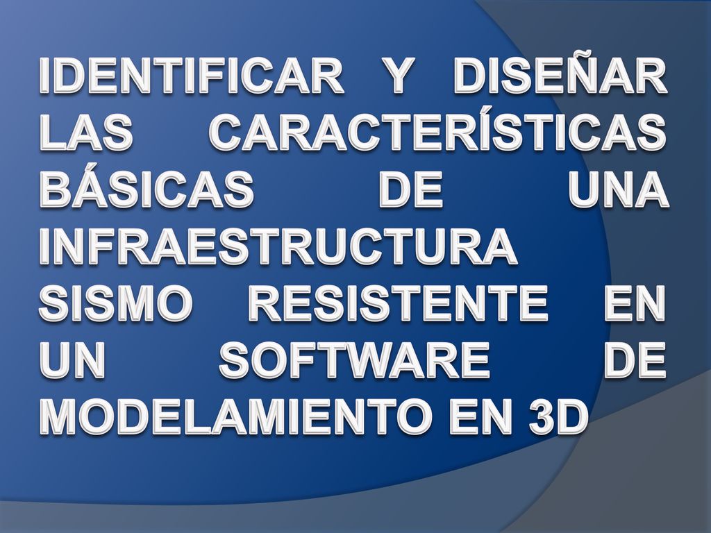 IDENTIFICAR Y DISEÑAR LAS CARACTERÍSTICAS BÁSICAS DE UNA INFRAESTRUCTURA SISMO RESISTENTE EN UN SOFTWARE DE MODELAMIENTO EN 3D