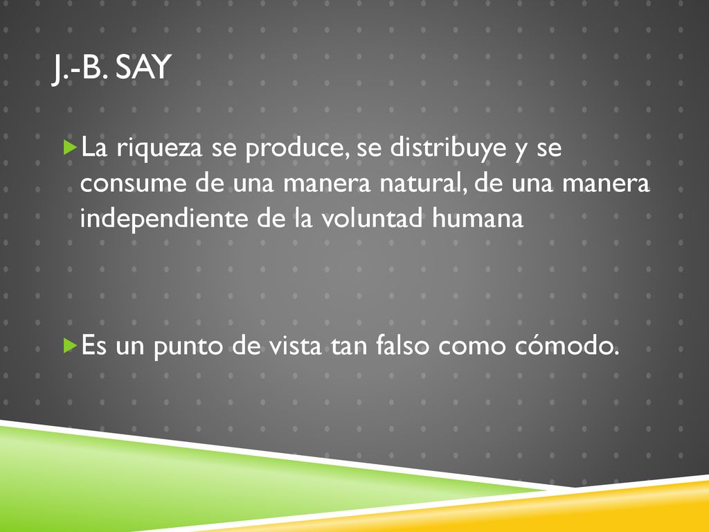 j.-b. say La riqueza se produce, se distribuye y se consume de una manera natural, de una manera independiente de la voluntad humana.