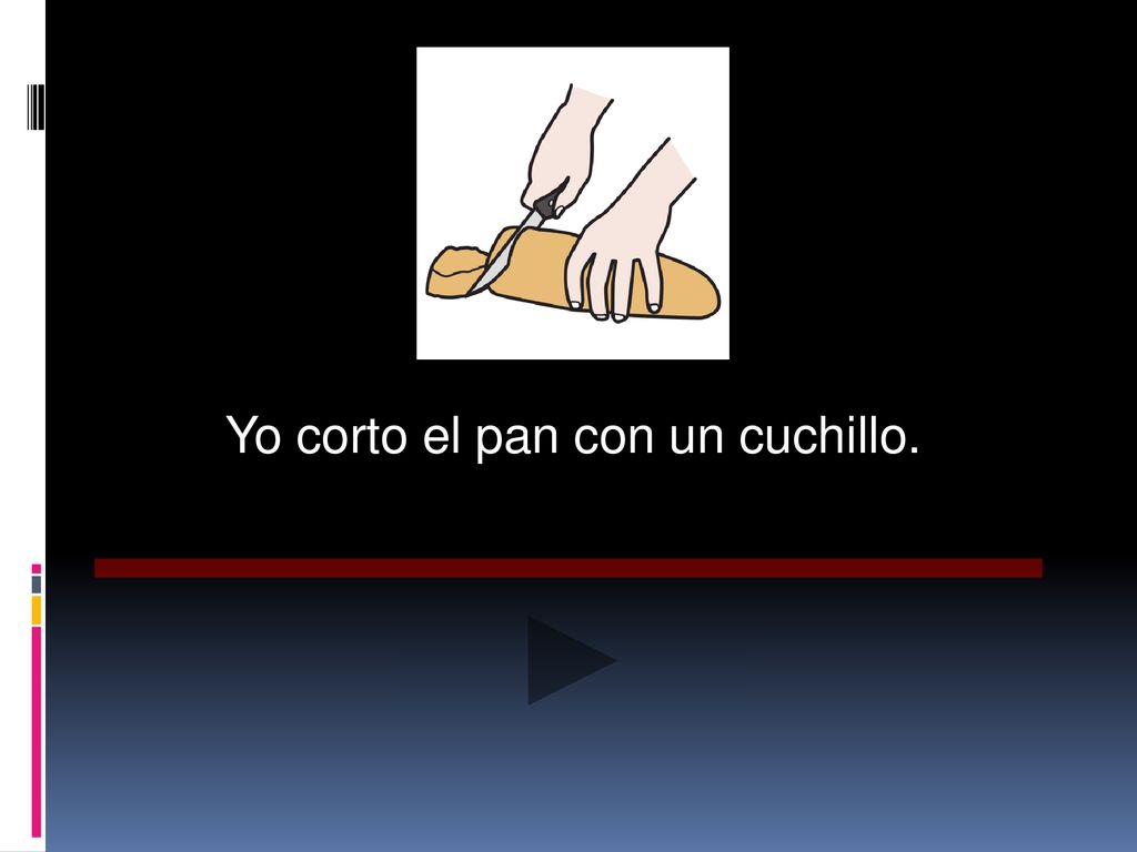 Yo corto el pan con un cuchillo.