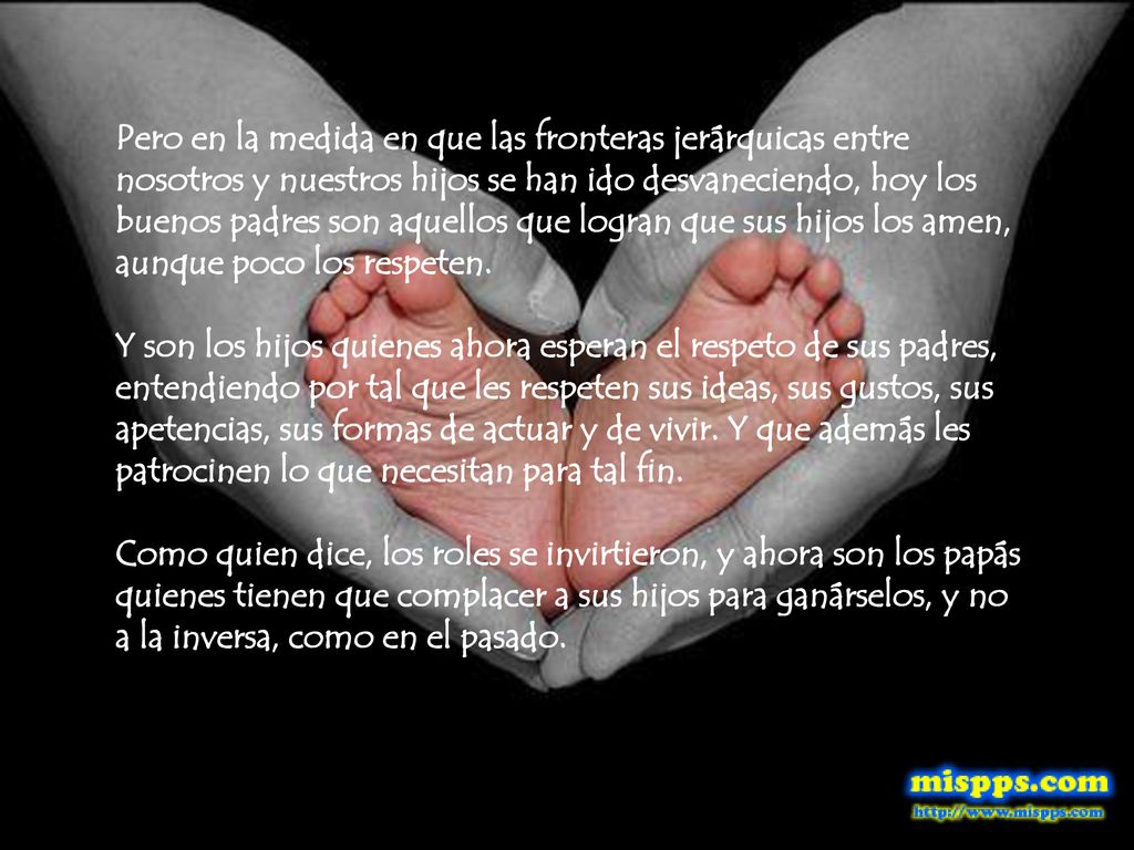 Pero en la medida en que las fronteras jerárquicas entre nosotros y nuestros hijos se han ido desvaneciendo, hoy los buenos padres son aquellos que logran que sus hijos los amen, aunque poco los respeten.